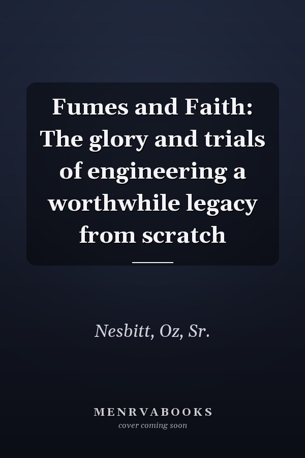 Fumes and Faith: The glory and trials of engineering a worthwhile legacy from scratch