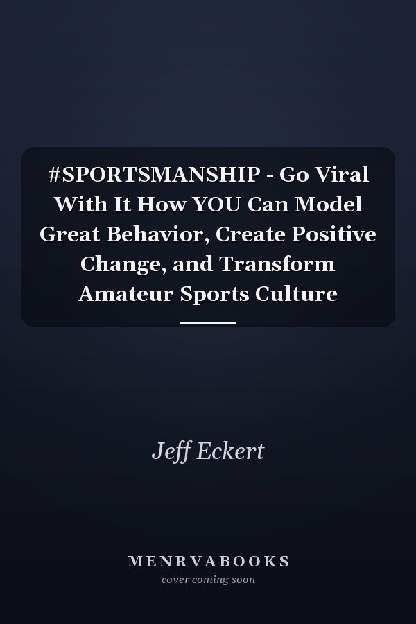 #SPORTSMANSHIP - Go Viral With It How YOU Can Model Great Behavior, Create Positive Change, and Transform Amateur Sports Culture