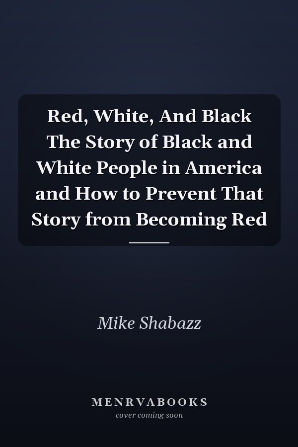 Red, White, And Black The Story of Black and White People in America and How to Prevent That Story from Becoming Red