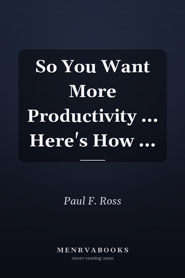So You Want More Productivity ... Here's How ...