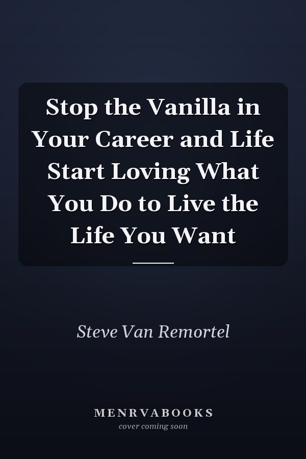 Stop the Vanilla in Your Career and Life Start Loving What You Do to Live the Life You Want