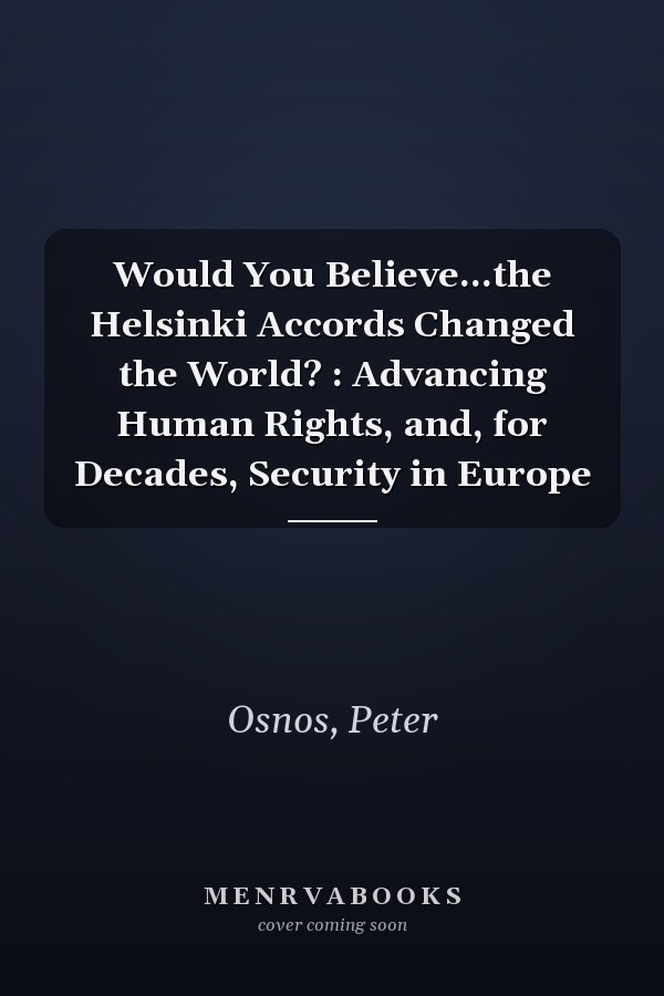 Would You Believe...the Helsinki Accords Changed the World? : Advancing Human Rights, and, for Decades, Security in Europe