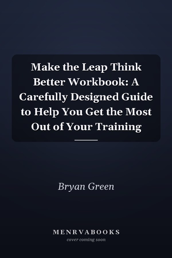 Make the Leap Think Better Workbook: A Carefully Designed Guide to Help You Get the Most Out of Your Training