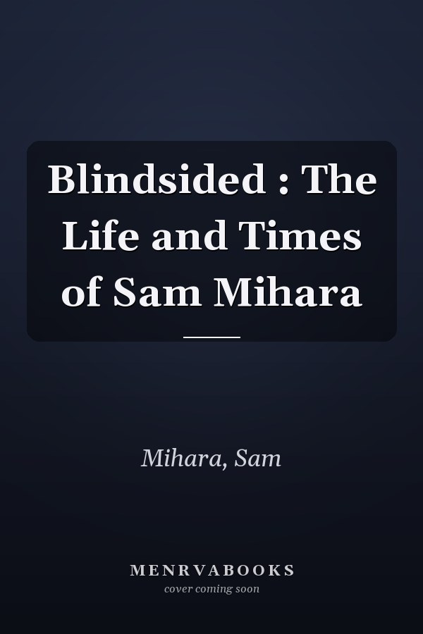 Blindsided : The Life and Times of Sam Mihara