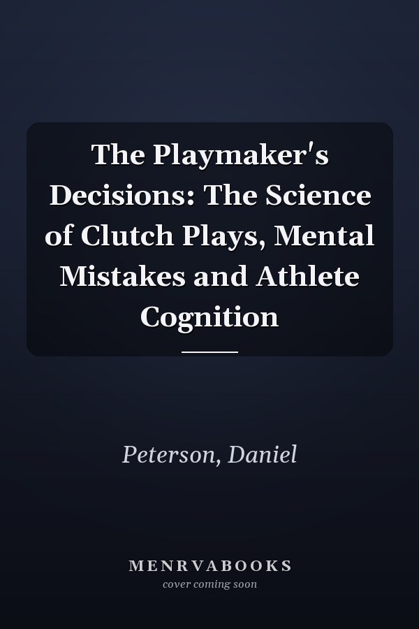 The Playmaker's Decisions: The Science of Clutch Plays, Mental Mistakes and Athlete Cognition