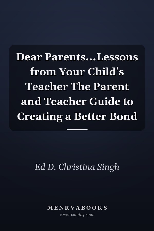 Dear Parents...Lessons from Your Child's Teacher The Parent and Teacher Guide to Creating a Better Bond