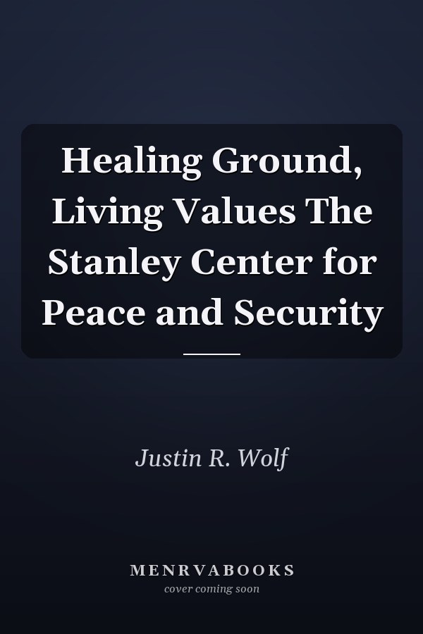 Healing Ground, Living Values The Stanley Center for Peace and Security