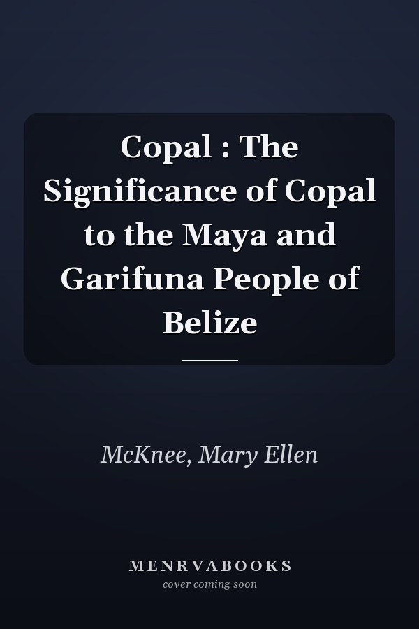 Copal : The Significance of Copal to the Maya and Garifuna People of Belize