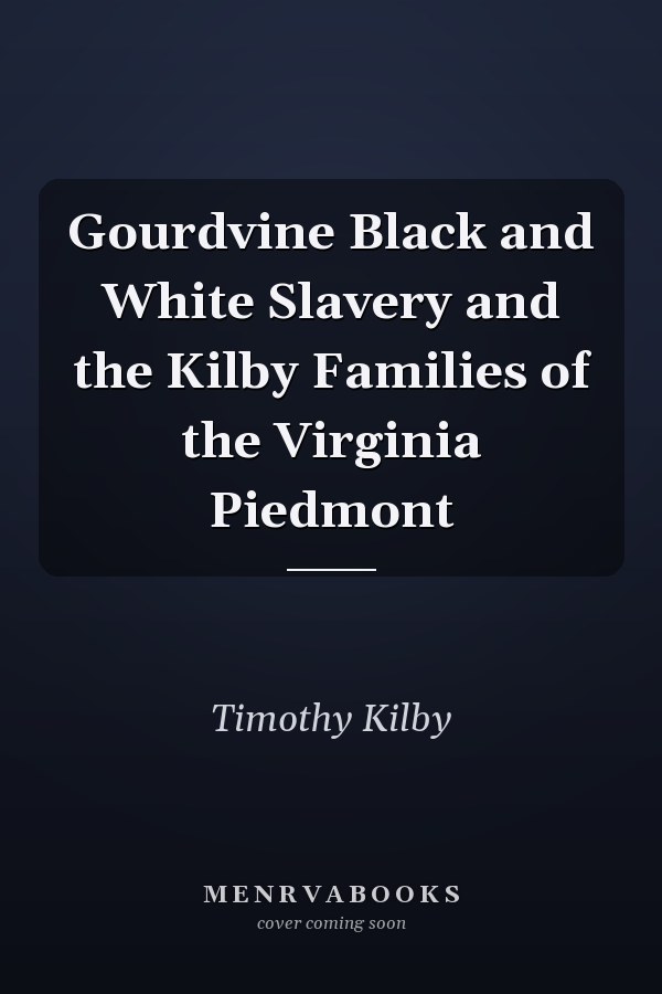 Gourdvine Black and White Slavery and the Kilby Families of the Virginia Piedmont
