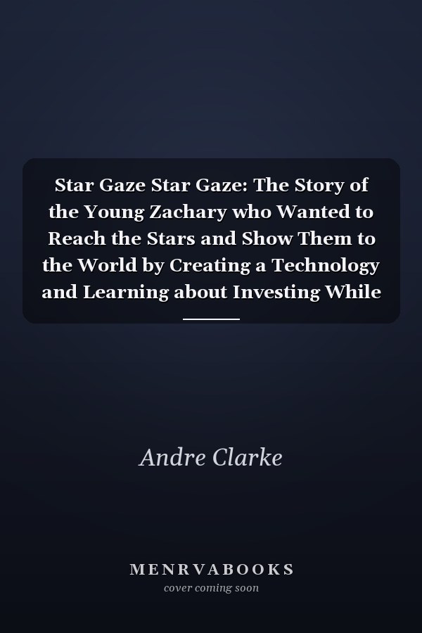 Star Gaze Star Gaze: The Story of the Young Zachary who Wanted to Reach the Stars and Show Them to the World by Creating a Technology and Learning about Investing While Chasing His Dreams