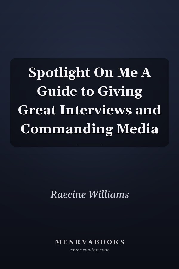 Spotlight On Me A Guide to Giving Great Interviews and Commanding Media