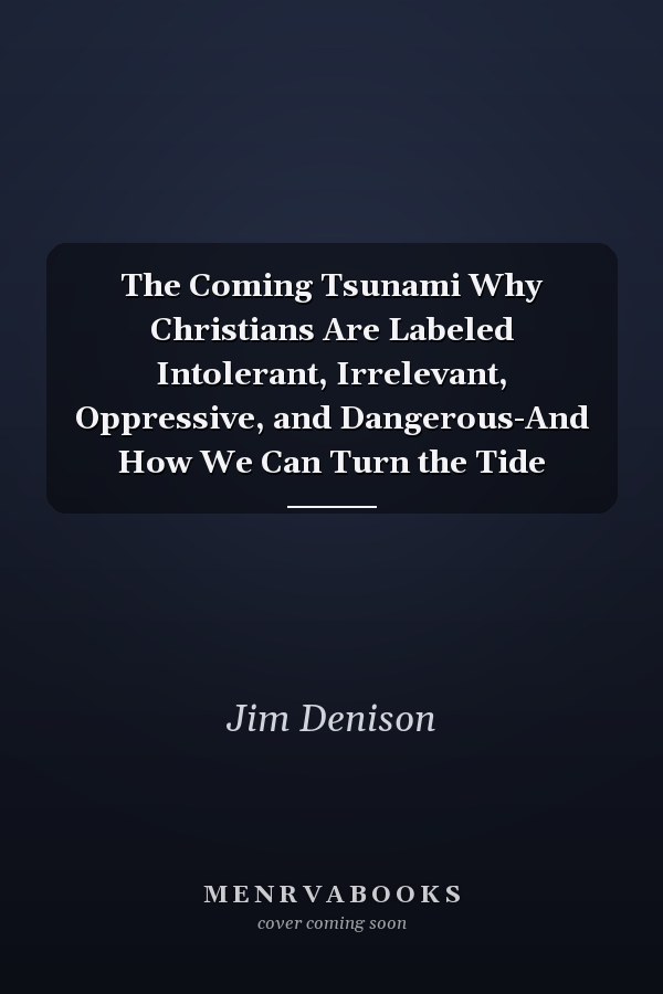 The Coming Tsunami Why Christians Are Labeled Intolerant, Irrelevant, Oppressive, and Dangerous-And How We Can Turn the Tide