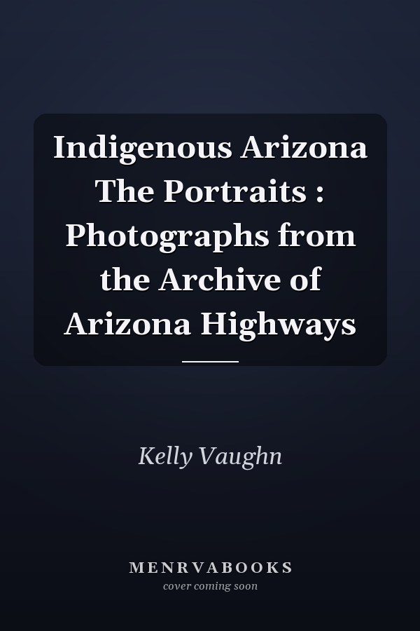 Indigenous Arizona The Portraits : Photographs from the Archive of Arizona Highways