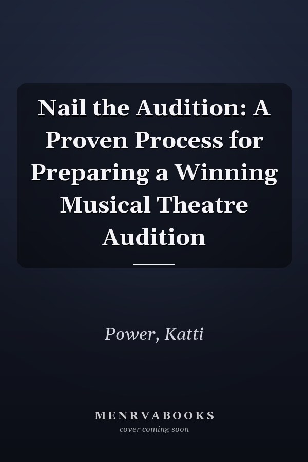 Nail the Audition: A Proven Process for Preparing a Winning Musical Theatre Audition