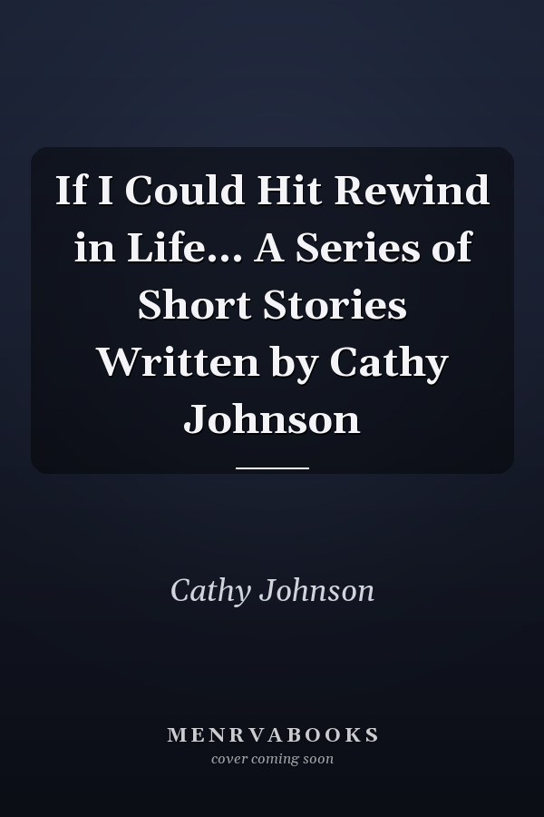 If I Could Hit Rewind in Life... A Series of Short Stories Written by Cathy Johnson