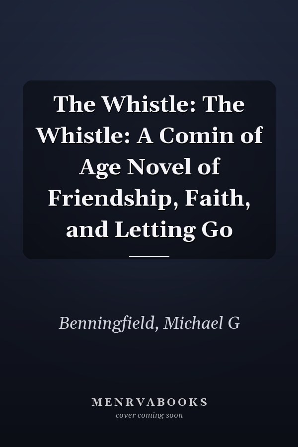 The Whistle: The Whistle: A Comin of Age Novel of Friendship, Faith, and Letting Go