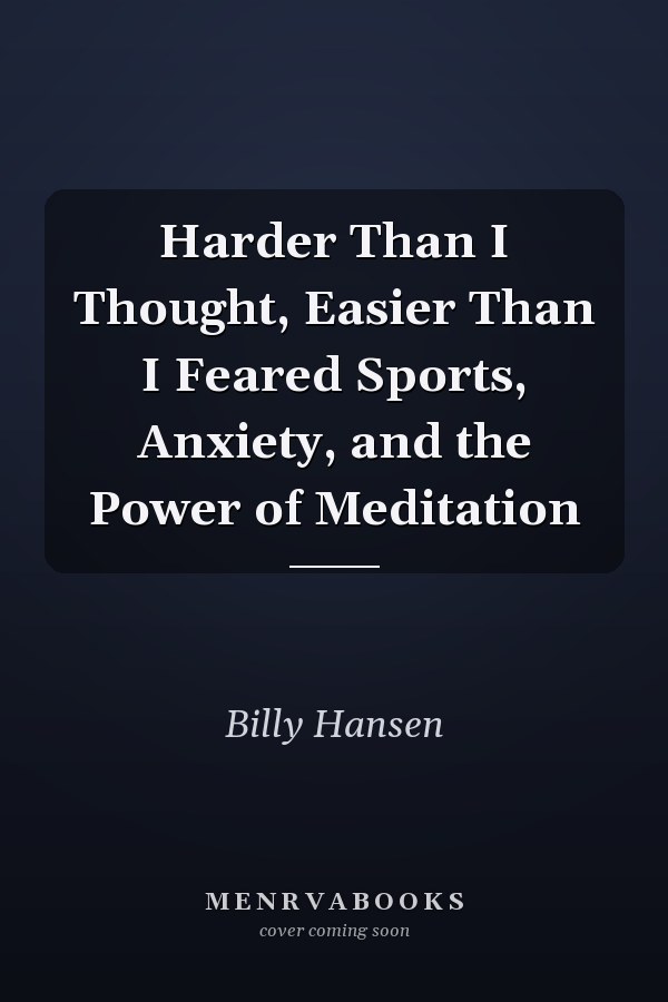 Harder Than I Thought, Easier Than I Feared Sports, Anxiety, and the Power of Meditation