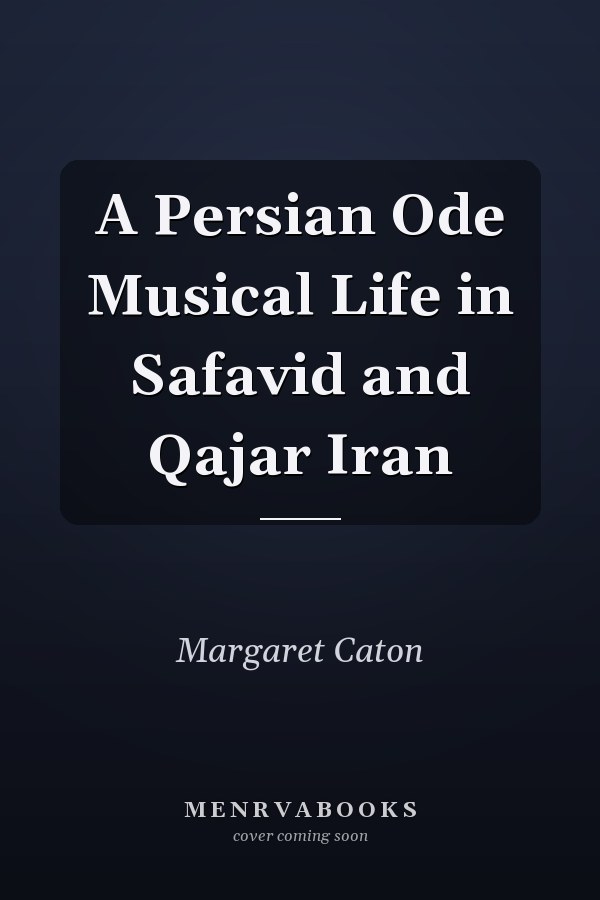 A Persian Ode Musical Life in Safavid and Qajar Iran