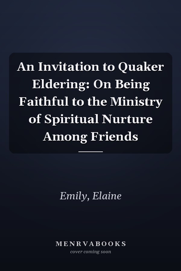 An Invitation to Quaker Eldering: On Being Faithful to the Ministry of Spiritual Nurture Among Friends