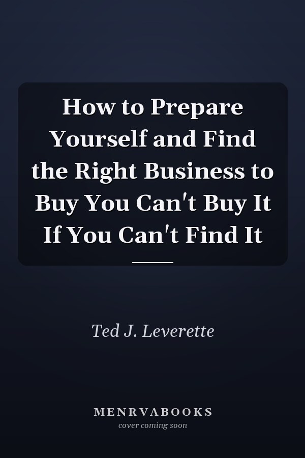 How to Prepare Yourself and Find the Right Business to Buy You Can't Buy It If You Can't Find It