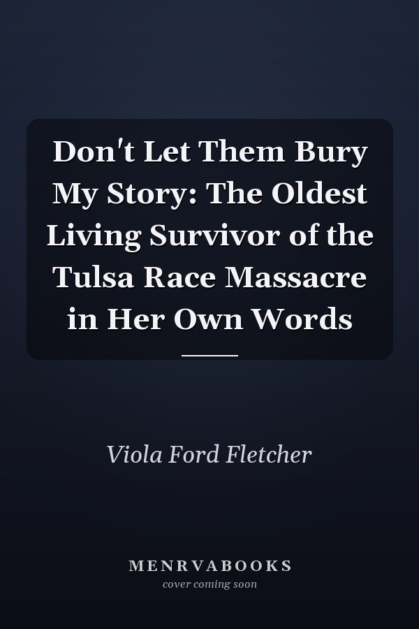 Don't Let Them Bury My Story: The Oldest Living Survivor of the Tulsa Race Massacre in Her Own Words