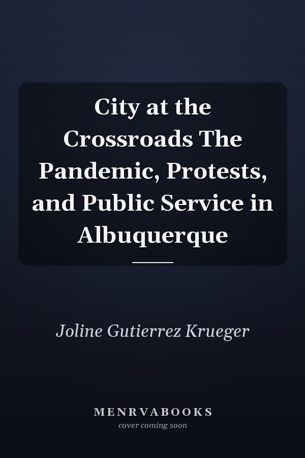City at the Crossroads The Pandemic, Protests, and Public Service in Albuquerque