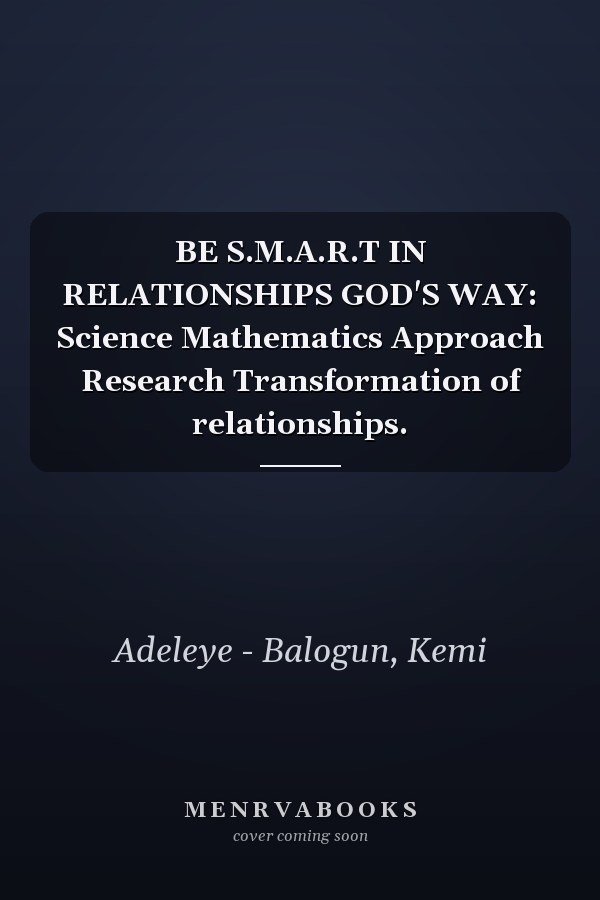 BE S.M.A.R.T IN RELATIONSHIPS GOD'S WAY: Science Mathematics Approach Research Transformation of relationships.