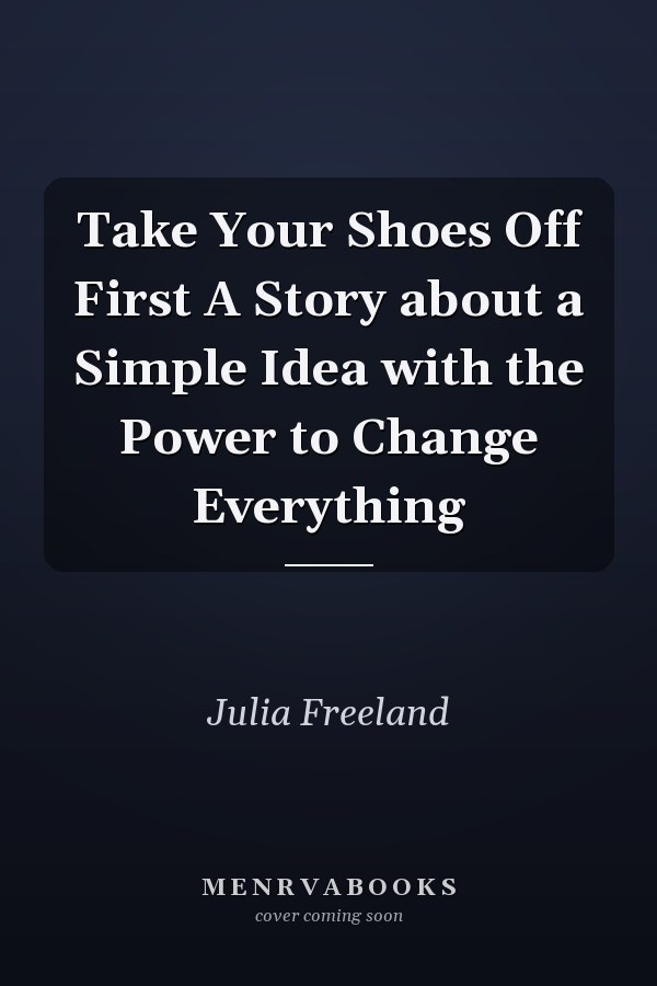Take Your Shoes Off First A Story about a Simple Idea with the Power to Change Everything