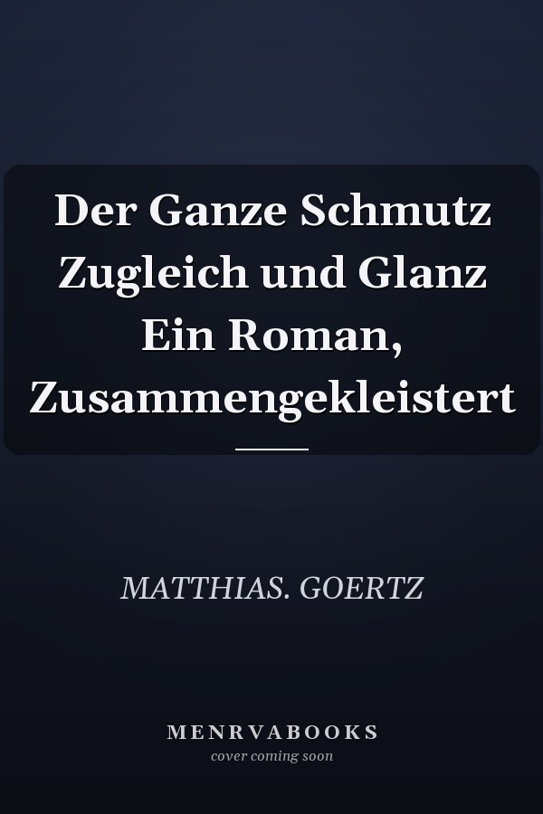 Der Ganze Schmutz Zugleich und Glanz Ein Roman, Zusammengekleistert