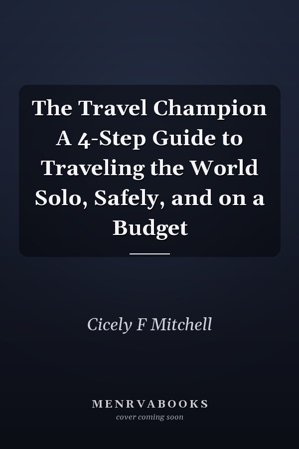 The Travel Champion A 4-Step Guide to Traveling the World Solo, Safely, and on a Budget