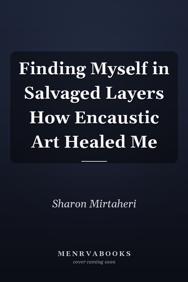 Finding Myself in Salvaged Layers How Encaustic Art Healed Me