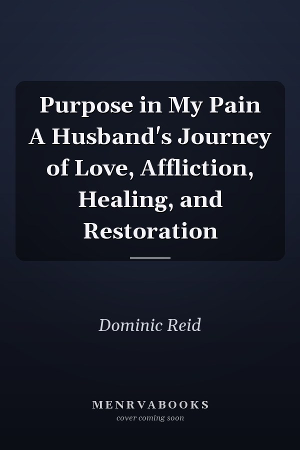 Purpose in My Pain A Husband's Journey of Love, Affliction, Healing, and Restoration