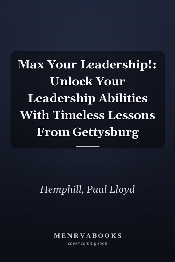 Max Your Leadership!: Unlock Your Leadership Abilities With Timeless Lessons From Gettysburg