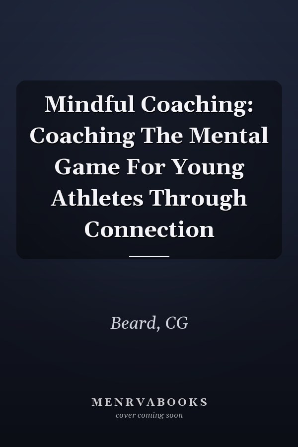 Mindful Coaching: Coaching The Mental Game For Young Athletes Through Connection