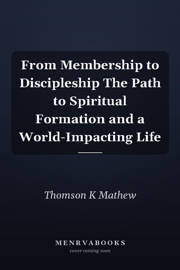 From Membership to Discipleship The Path to Spiritual Formation and a World-Impacting Life