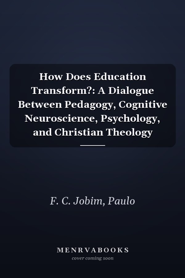 How Does Education Transform?: A Dialogue Between Pedagogy, Cognitive Neuroscience, Psychology, and Christian Theology