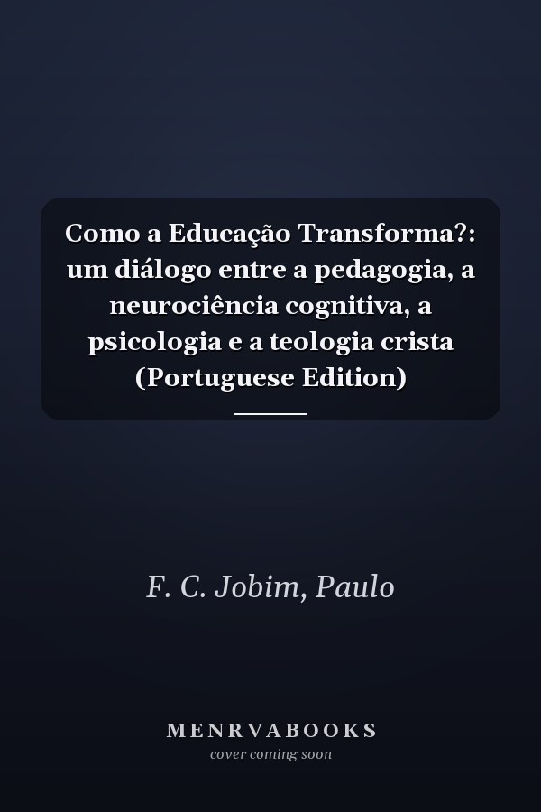 Como a Educação Transforma?: um diálogo entre a pedagogia, a neurociência cognitiva, a psicologia e a teologia crista (Portuguese Edition)