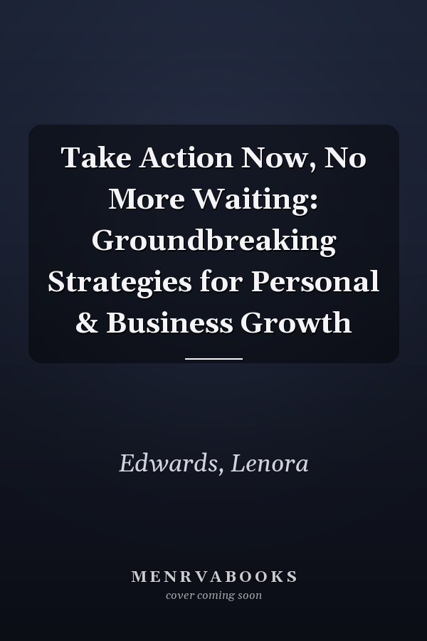 Take Action Now, No More Waiting: Groundbreaking Strategies for Personal & Business Growth