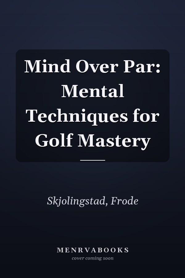 Mind Over Par: Mental Techniques for Golf Mastery