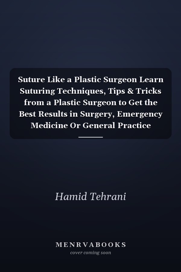 Suture Like a Plastic Surgeon Learn Suturing Techniques, Tips & Tricks from a Plastic Surgeon to Get the Best Results in Surgery, Emergency Medicine Or General Practice