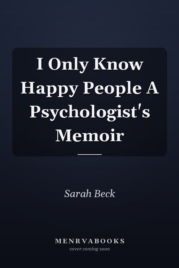 I Only Know Happy People A Psychologist's Memoir