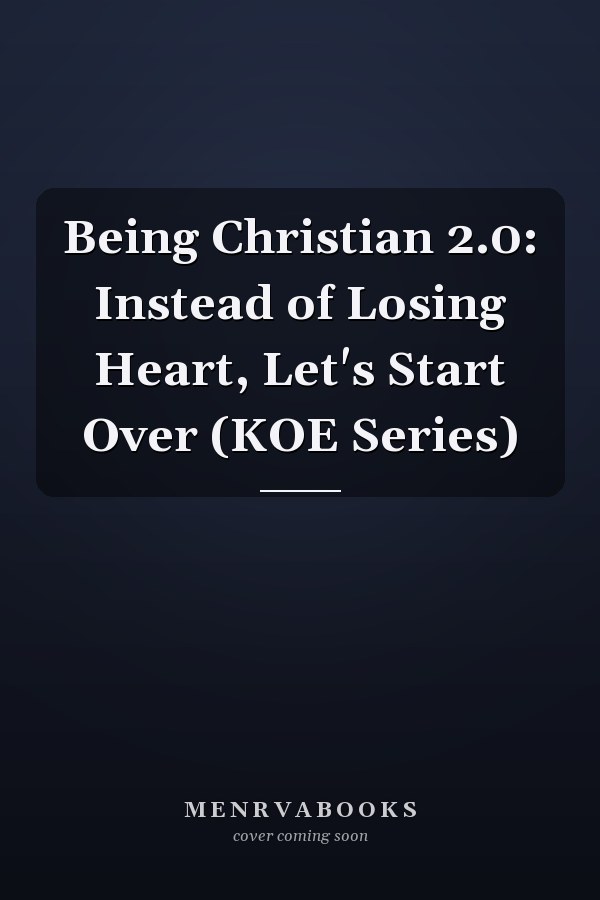 Being Christian 2.0: Instead of Losing Heart, Let's Start Over (KOE Series)