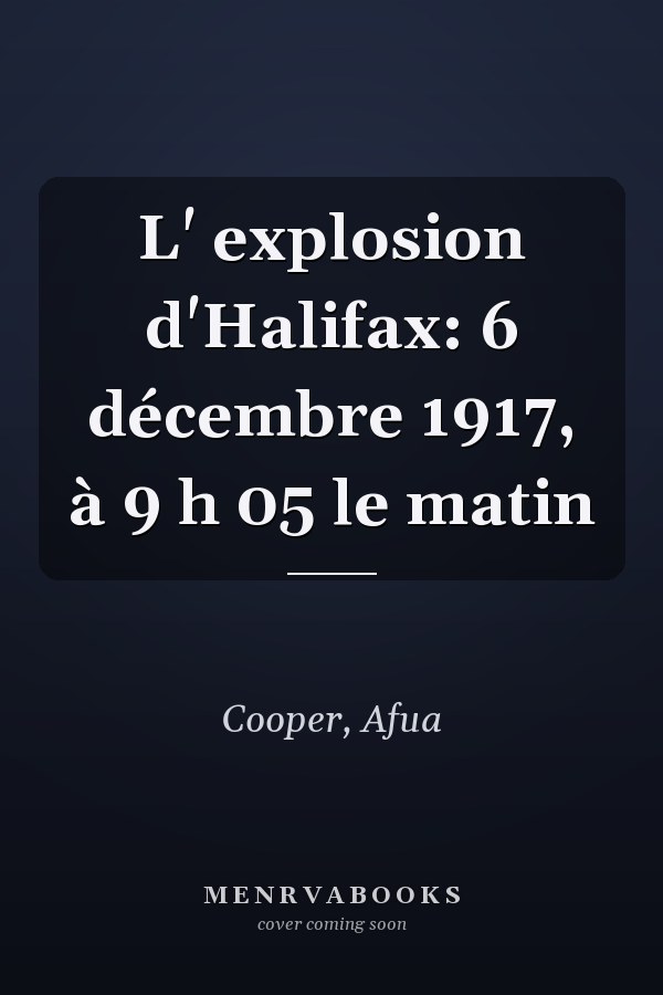 L' explosion d'Halifax: 6 décembre 1917, à 9 h 05 le matin