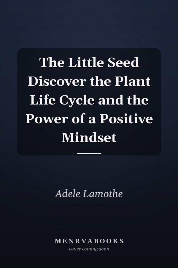 The Little Seed Discover the Plant Life Cycle and the Power of a Positive Mindset