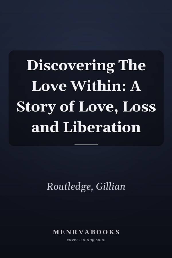 Discovering The Love Within: A Story of Love, Loss and Liberation