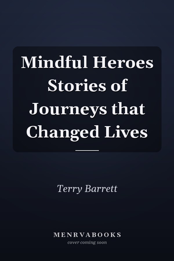 Mindful Heroes Stories of Journeys that Changed Lives