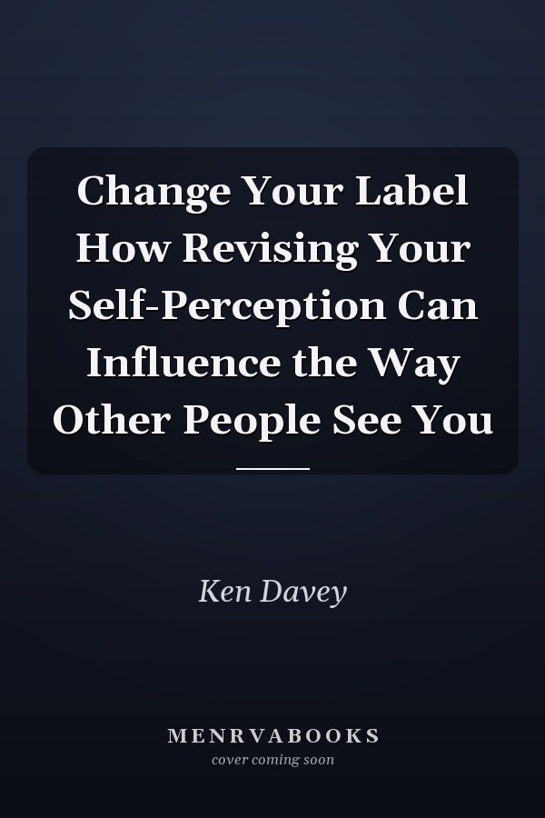Change Your Label How Revising Your Self-Perception Can Influence the Way Other People See You