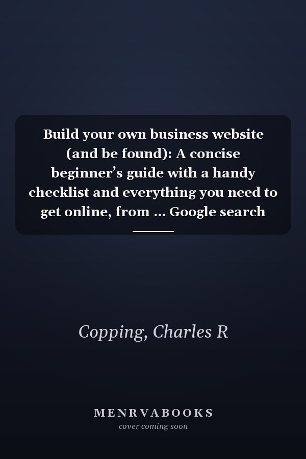 Build your own business website (and be found): A concise beginner’s guide with a handy checklist and everything you need to get online, from ... Google search and protecting your website.
