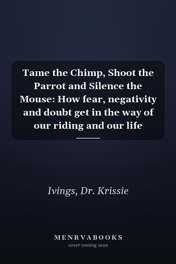 Tame the Chimp, Shoot the Parrot and Silence the Mouse: How fear, negativity and doubt get in the way of our riding and our life