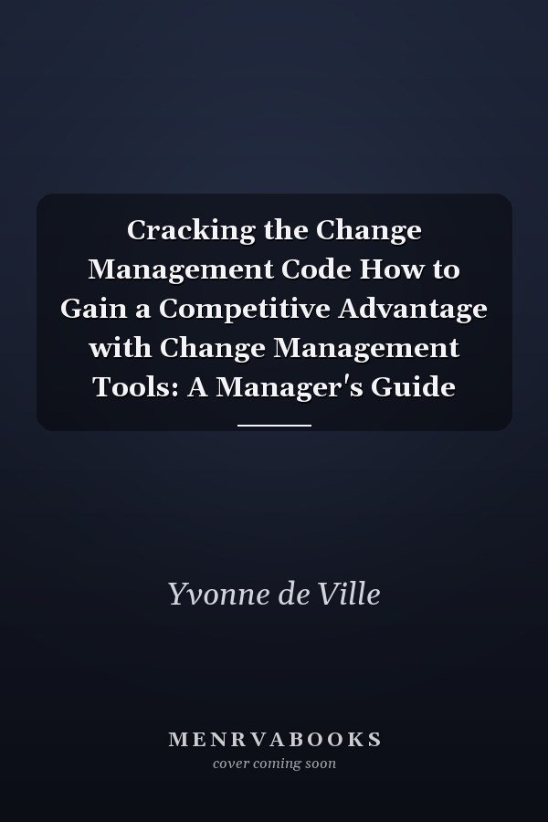 Cracking the Change Management Code How to Gain a Competitive Advantage with Change Management Tools: A Manager's Guide